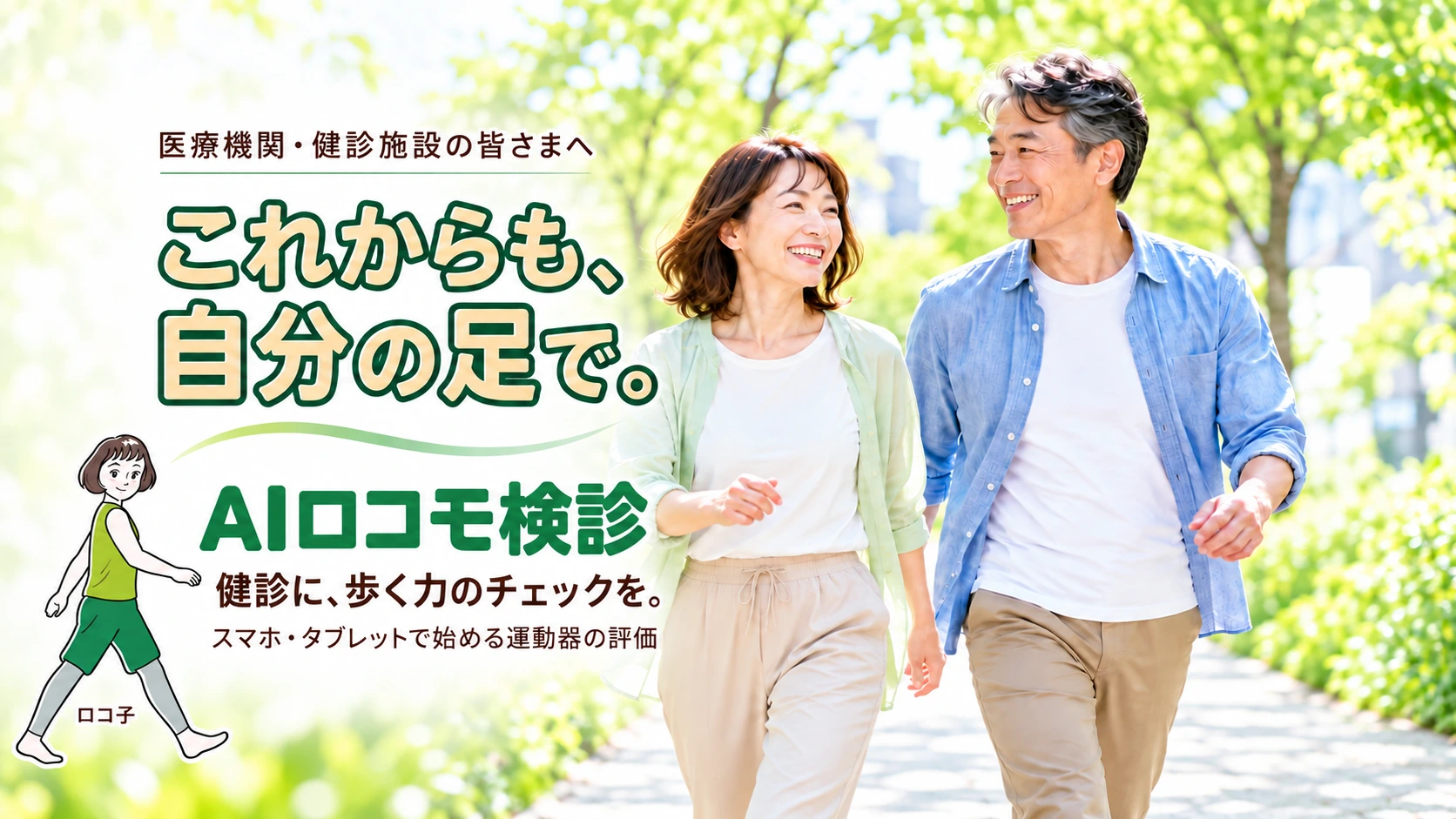 医療機関・健診施設の皆さまへ。これからも、自分の足で。AIロコモ検診。健診に、歩く力のチェックを。40~50代の男女が歩く写真と、左側のロコ子。